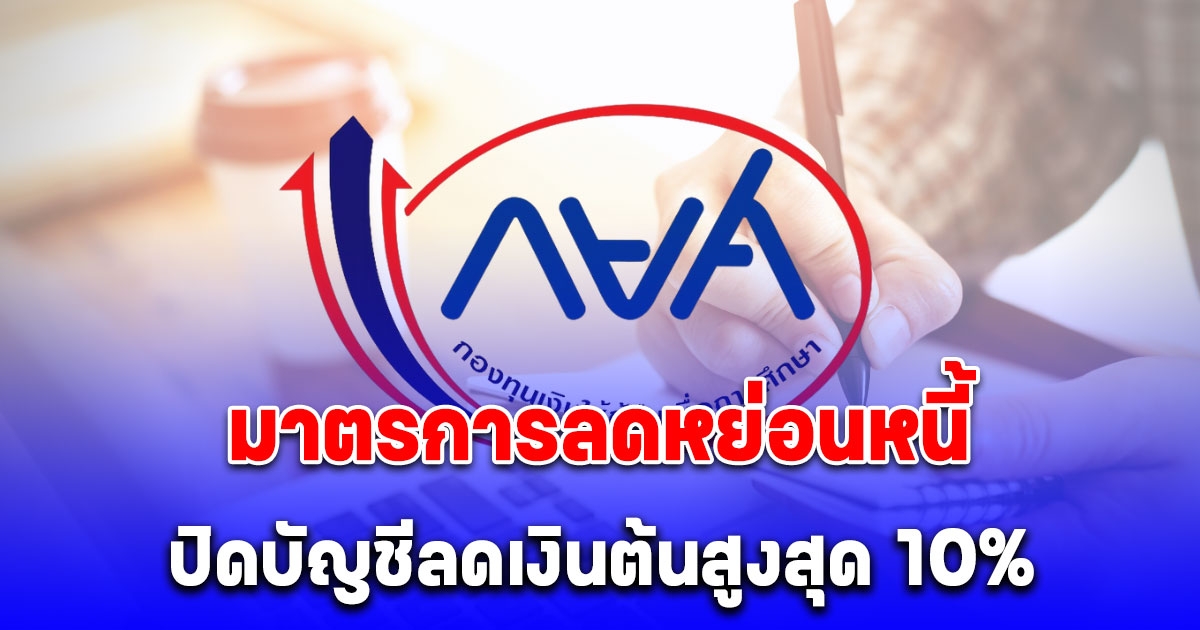 กยศ. ออกมาตรการลดหย่อนหนี้ ปิดบัญชีลดเงินต้นสูงสุด 10%