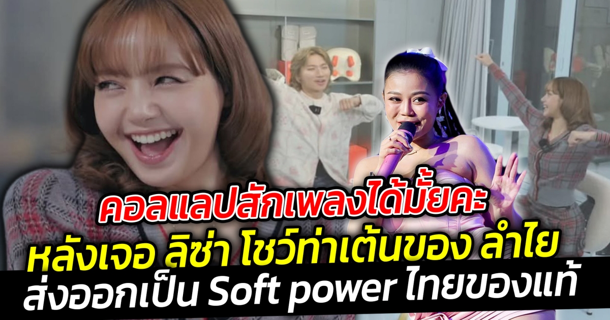 อยากจะเห็นคอลแลปสักเพลงหลังเจอ ลิซ่า โชว์ท่าเต้นของ ลำไย Soft power ของไทย