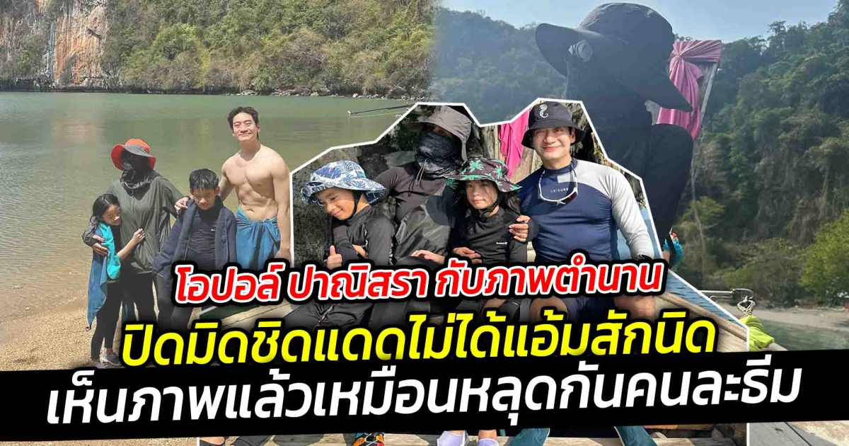 โอปอล์ ปาณิสรา กับภาพตำนานยกครอบครัวเที่ยวเกาะ โดนแซวแฟชั่นเที่ยวเล่าทำไมต้องแต่งมิดชิด