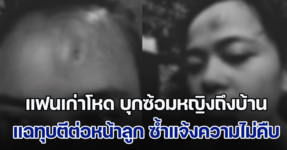 ไม่ไหวแล้ว! แฟนเก่าสุดโหด บุกซ้อมหญิงถึงบ้านคนอื่น บังคับให้กลับไปคืนดี แฉทุบตีต่อหน้าลูกบ่อยครั้ง ซ้ำแจ้งความคดีไม่คืบ