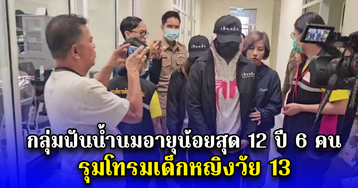 กลุ่มฟันน้ำนมอายุน้อยสุด 12 ปี 6 คน รุมโทรมเด็กหญิงวัย 13 ขู่ห้ามบอกใคร ไม่งั้นจะปลิดชีพยกครัว