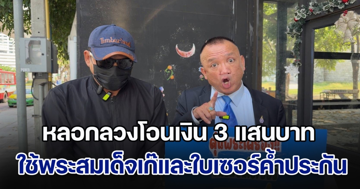 ทนายดังพาชายร้องกองปราบฯ ถูกหญิงรวมหัวทอง หลอกลวงโอนเงิน 3 แสนบาท ใช้พระสมเด็จเก๊และใบเซอร์ค้ำประกัน