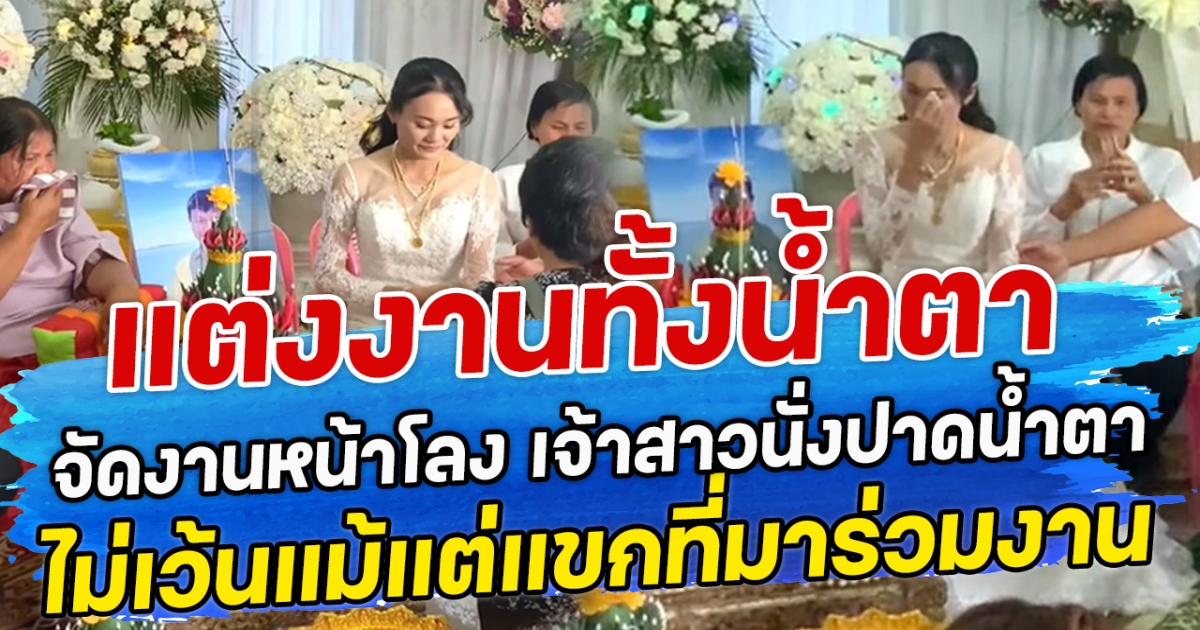 แต่งงานทั้งนํ้าตา จัดงานหน้าโลง เจ้าสาวนั่งปาดน้ำตา ไม่เว้นแม้แต่แขกที่มาร่วมงาน