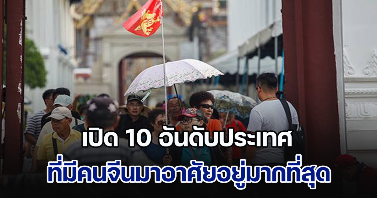 ไทยก็ติดด้วย! เปิด 10 อันดับประเทศ ที่มีคนจีนเข้ามาอาศัยอยู่มากที่สุดในโลก