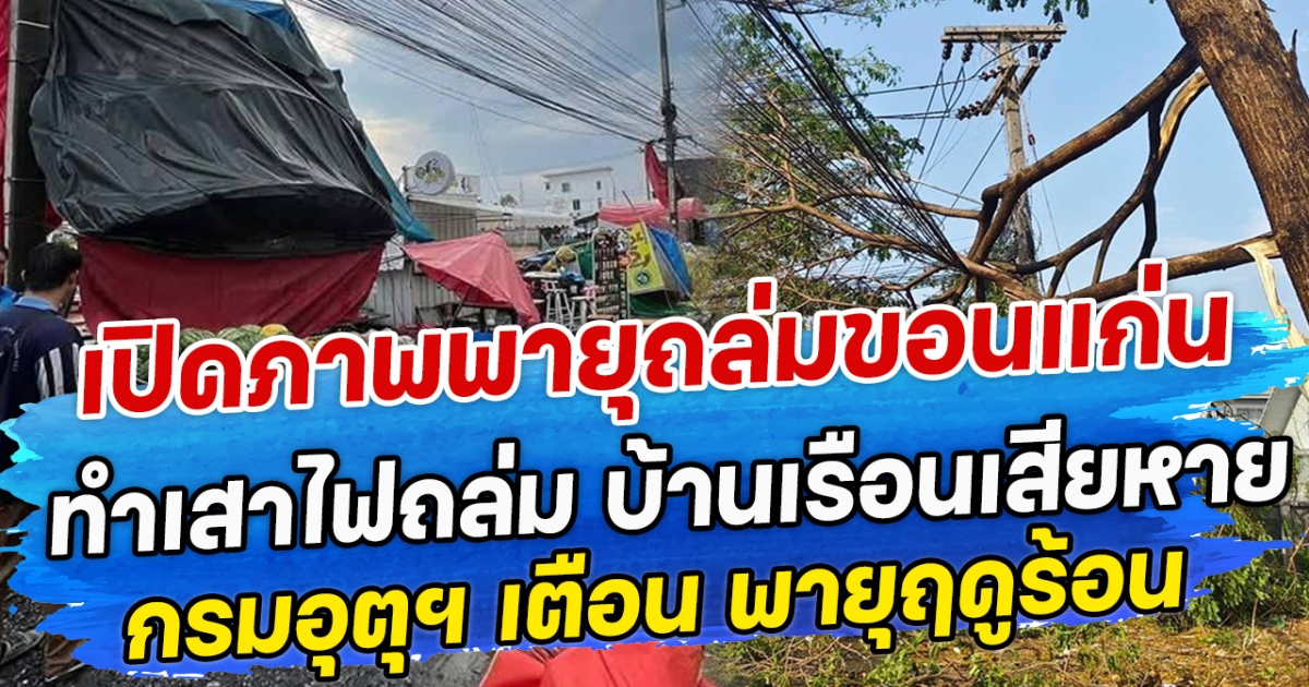 เปิดภาพพายุถล่มขอนแก่น ทำเสาไฟถล่ม บ้านเรือนเสียหาย กรมอุตุฯ เตือน พายุฤดูร้อน