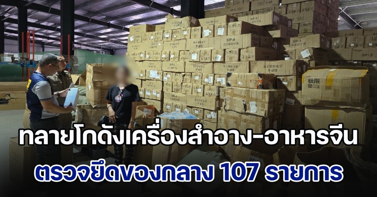 ทลายโกดังเครื่องสำอาง-อาหารจีนไร้คุณภาพ ตรวจยึดของกลาง 107 รายการ รวม 4 แสนชิ้น มูลค่ากว่า 46 ล้านบาท