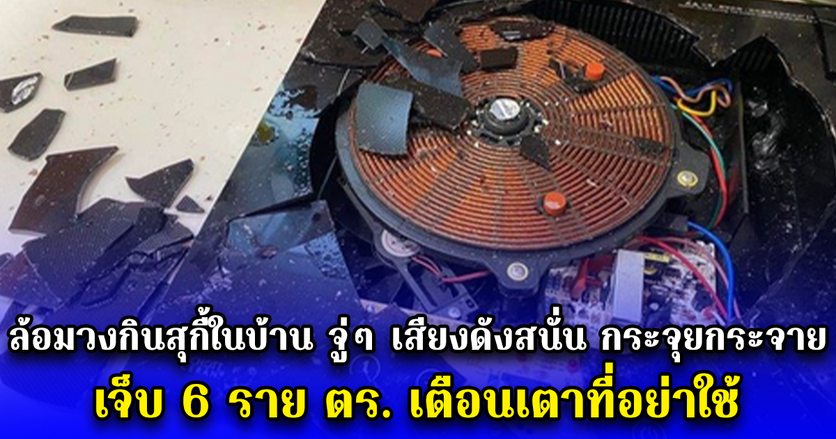 ช็อก ล้อมวงกินสุกี้ในบ้าน จู่ๆ เสียงดังสนั่น กระจุยกระจาย เจ็บ 6 ราย ตร. เตือนเตาที่อย่าใช้