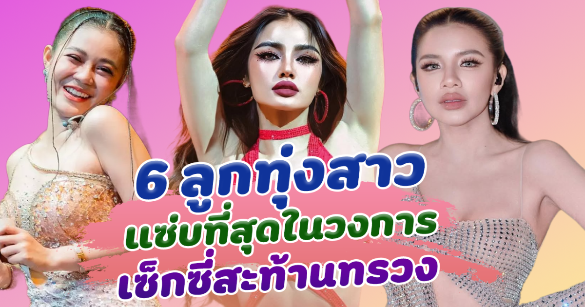 แซ่บสะท้านทรวง ส่อง 6 ลูกทุ่งสาว แซ่บที่สุดในวงการ