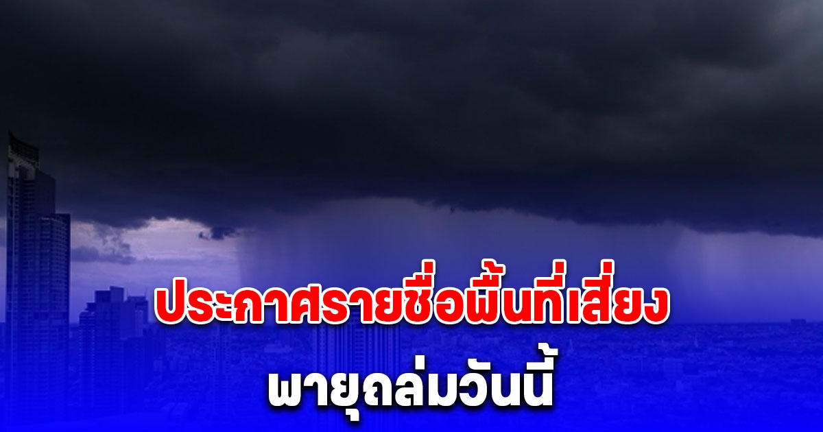 เตือน พายุฤดูร้อน ประกาศรายชื่อพื้นที่เสี่ยงพายุถล่มวันนี้