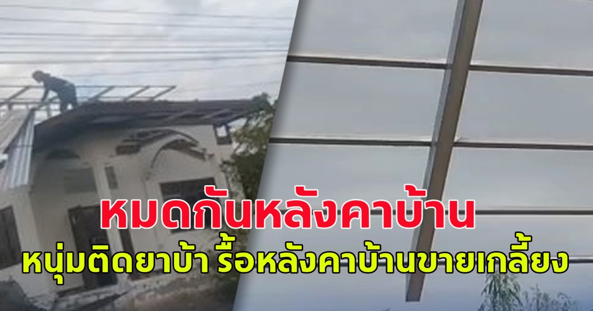 พ่อแม่ถึงกับหนีไปบวช ลูกติดยา รื้อหลังคาบ้านขายเกลี้ยง