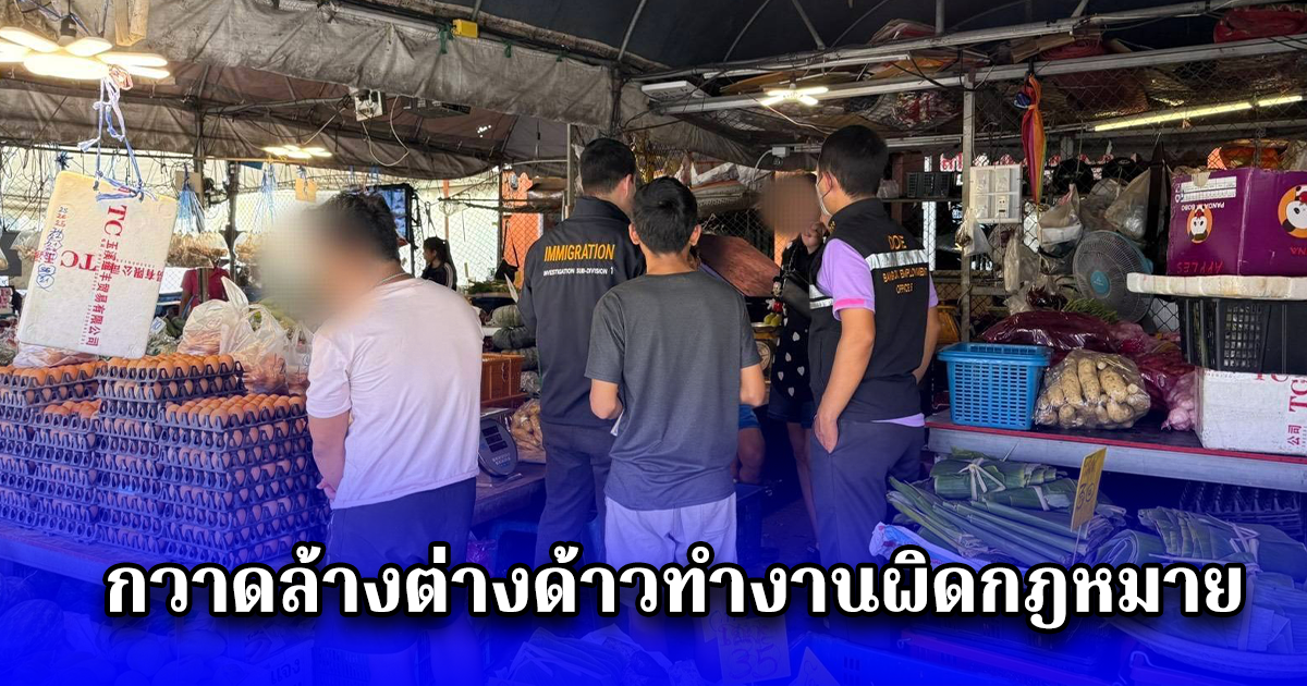 ตม.1 ร่วมแรงงาน สนง.เขตลาดกระบัง ลงตรวจตลาดเกรียงไกร กวาดล้างต่างด้าวทำงานผิดกฎหมาย