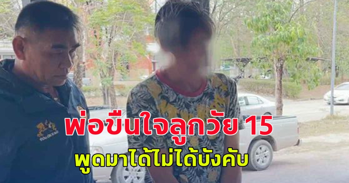 เกินไป พ่อขืนใจลูกวัย 15 พูดมาได้ไม่ได้บังคับ แต่เด็กสมยอม