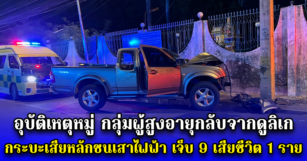 อุบัติเหตุหมู่ กลุ่มผู้สูงอายุกลับจากดูลิเก กระบะเสียหลักชนเสาไฟฟ้า เจ็บ 9 เสียชีวิต 1 ราย