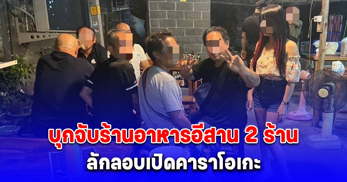 บุกจับร้านอาหารอีสาน 2 ร้าน ลักลอบเปิดคาราโอเกะ รับสาวลาวทำงานผิดกฎหมาย