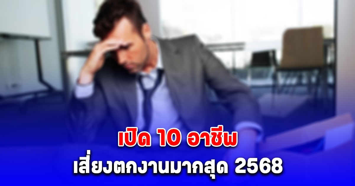 เปิด 10 อาชีพเสี่ยงตกงานมากสุด 2568