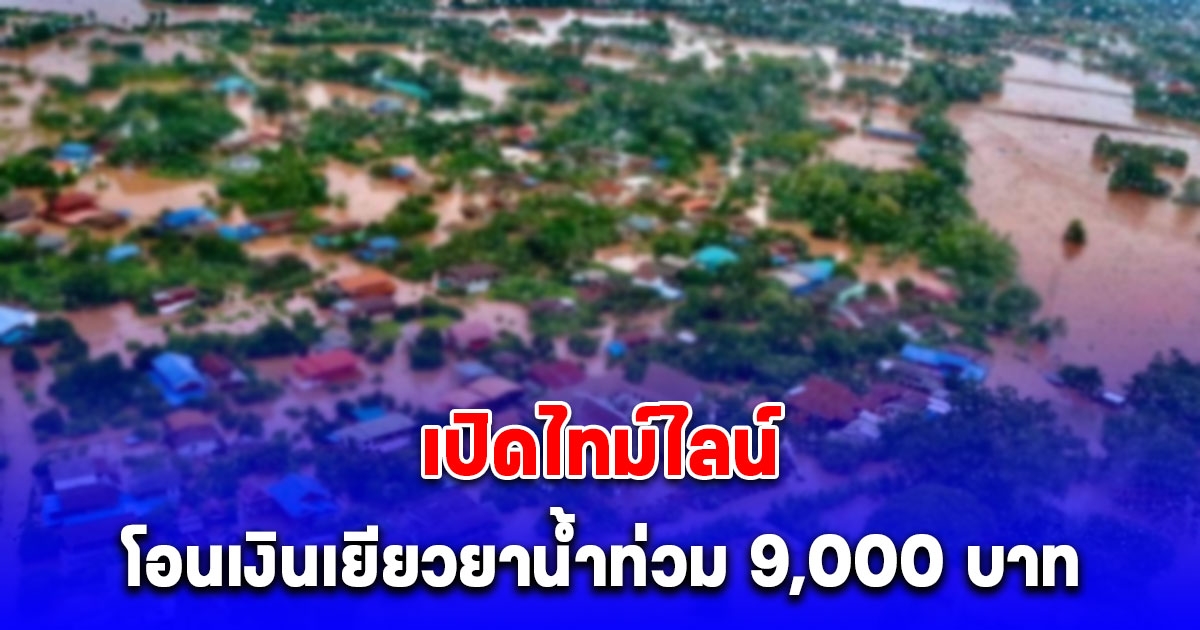 เปิดไทม์ไลน์โอนเงินเยียวยาน้ำท่วม 9,000 บาท