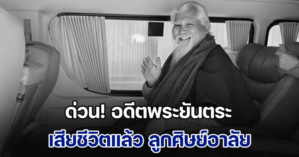 ด่วน! อดีตพระยันตระ เสียชีวิตแล้ว ลูกศิษย์อาลัย