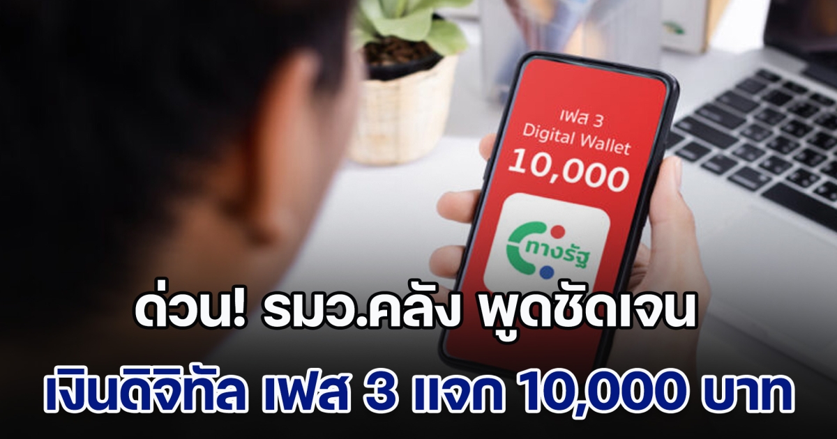 ด่วน! รมว.คลัง พูดชัดเจนแล้ว เงินดิจิทัล เฟส 3 แจก 10,000 บาท