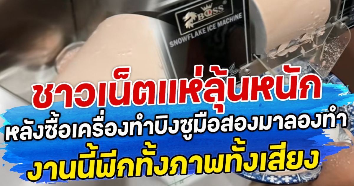 ชาวเน็ตแห่ลุ้นหนัก หลังซื้อเครื่องทำบิงซูมือสองมาลองทำ งานนี้พีคทั้งภาพทั้งเสียง