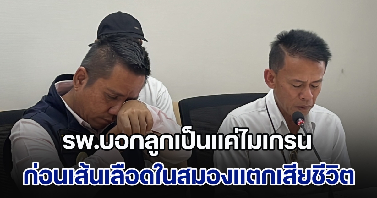 พ่อเดินหน้ายื่นขอความเป็นธรรม หลังลูกชายวัย 17 ปวดหัวรุนแรง รพ.บอกเป็นไมเกรน ก่อนเส้นเลือดในสมองแตกเสียชีวิต