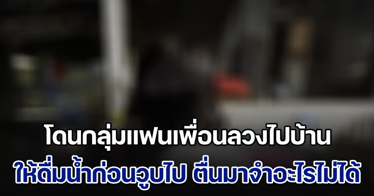 ด.ญ.วัย 13 ปี โดนกลุ่มแฟนเพื่อนลวงไปบ้าน ให้ดื่มน้ำก่อนวูบไป ตื่นมาจำอะไรไม่ได้ แม่สงสัยพาไปตรวจ พบถูกละเมิดฯ