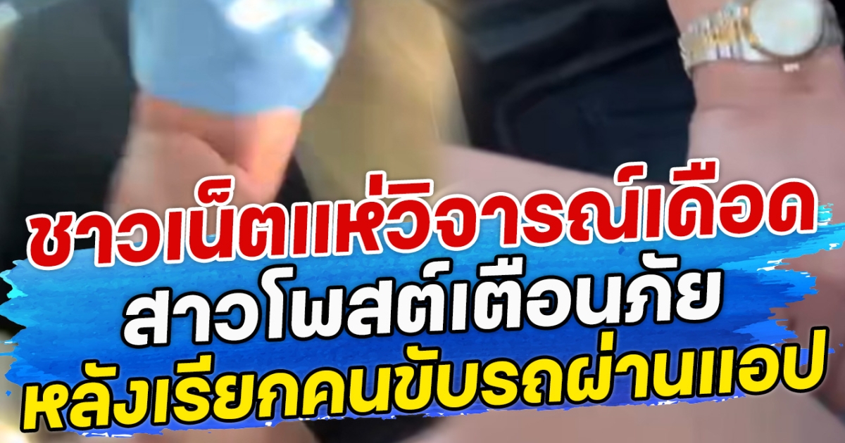 ชาวเน็ตแห่วิจารณ์เดือด สาวโพสต์เตือนภับ หลังเรียกคนขับรถผ่านแอป