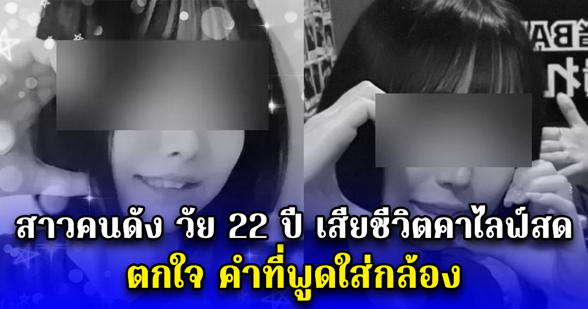 สาวคนดัง วัย 22 ปี เสียชีวิตคาไลฟ์สด ตกใจ คำที่พูดใส่กล้อง