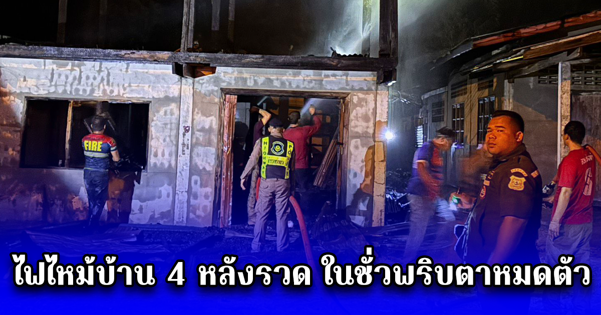 ไฟไหม้บ้าน 4 หลังรวด ในชั่วพริบตาหมดตัว