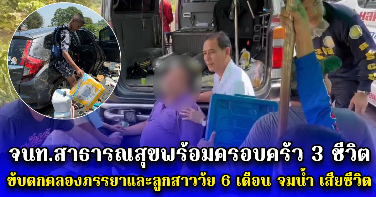 จนท.สาธารณสุขพร้อมครอบครัว 3 ชีวิต ขับตกคลองภรรยาและลูกสาววัย 6 เดือน จมน้ำ เสียชีวิต