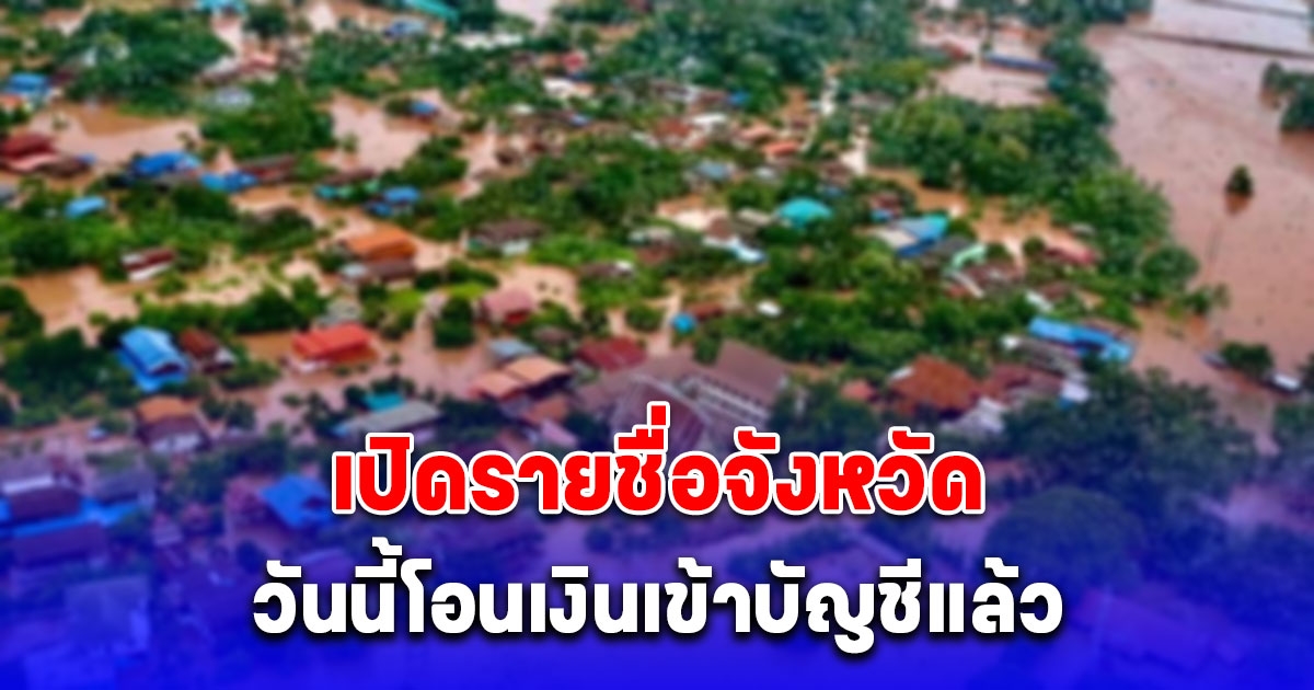 เปิดรายชื่อจังหวัด วันนี้เงินเยียวยาน้ำท่วม 9,000 บาท โอนเข้าบัญชีแล้ว