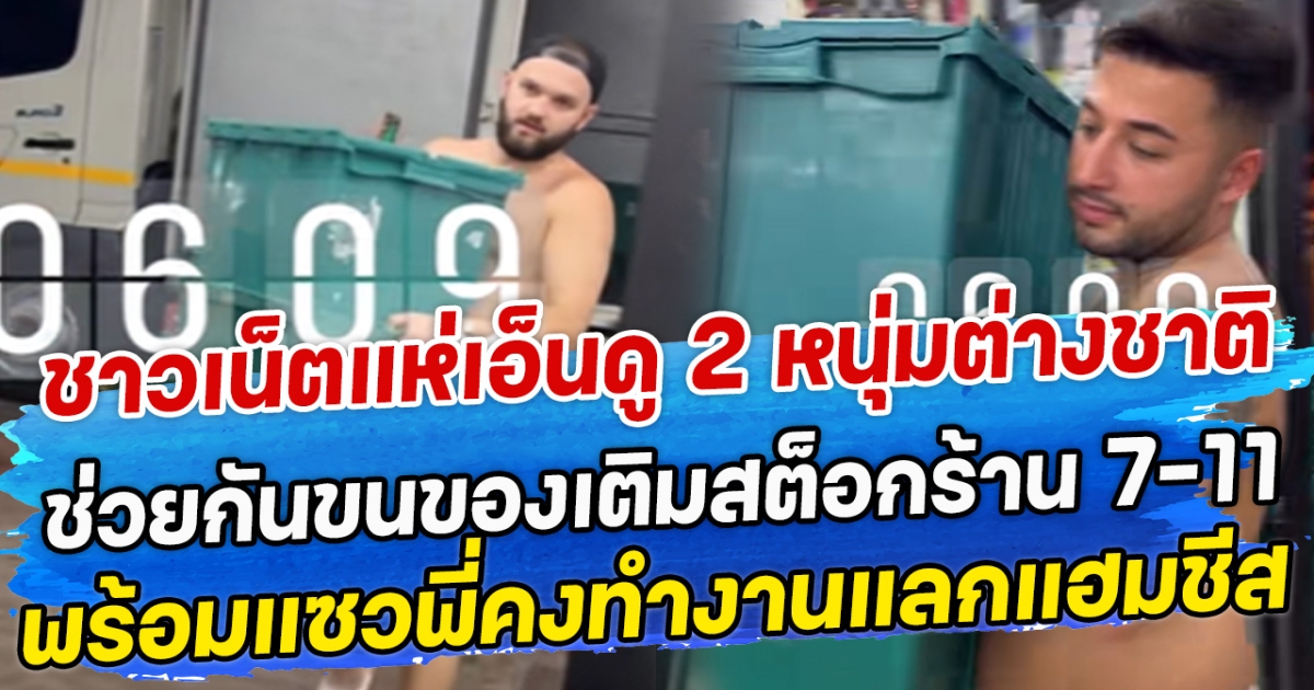 ชาวเน็ตแห่เอ็นดู 2 หนุ่มต่างชาติ ช่วยกันขนของเติมสต็อกร้าน 7-11 พร้อมแซวพี่คงทำงานแลกแฮมชีส
