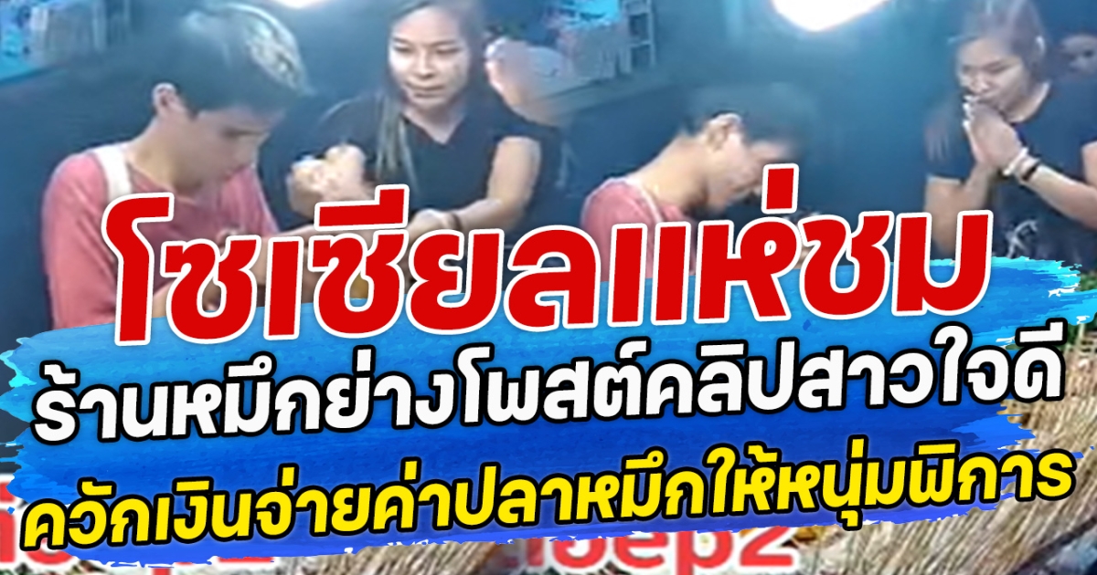 โซเซียลแห่ชม ร้านหมึกย่าง โพสต์คลิป สาวใจดีควักเงินจ่ายค่าปลาหมึกให้หนุ่มพิการ