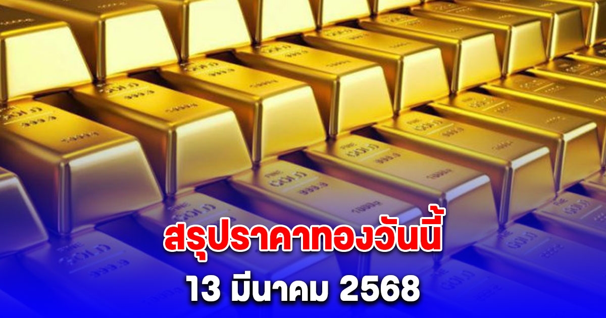 สรุปราคาทองวันนี้ 13 มีนาคม 2568