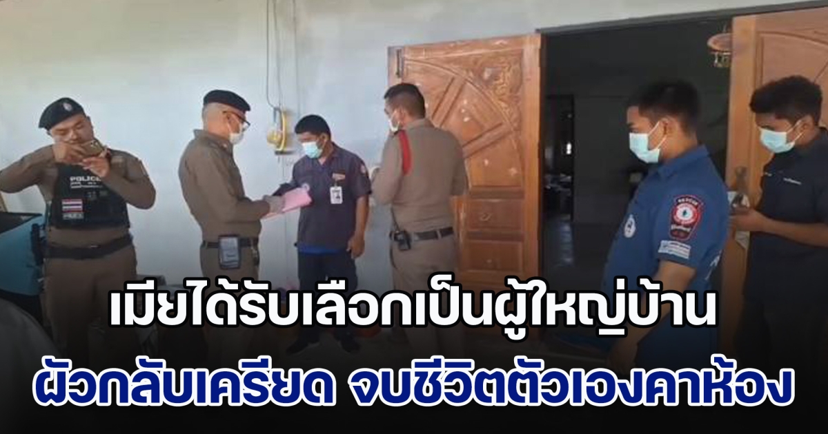 เมียได้รับเลือกเป็นผู้ใหญ่บ้าน ผัวกลับเครียด จบชีวิตตัวเองคาห้องนอน