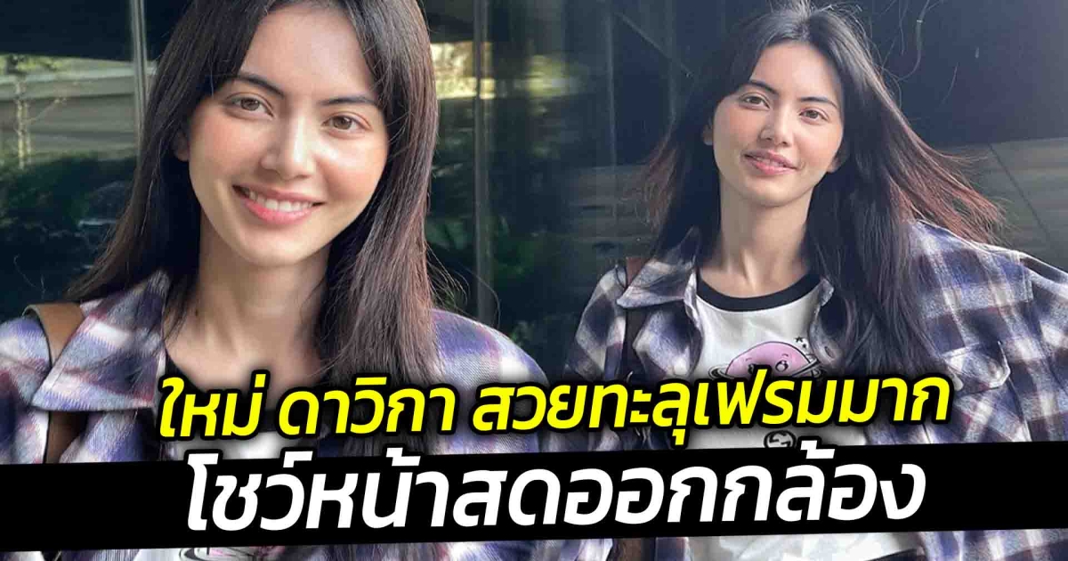 ใหม่ ดาวิกา สวยทะลุเฟรมมาก โชว์หน้าสดออกกล้อง