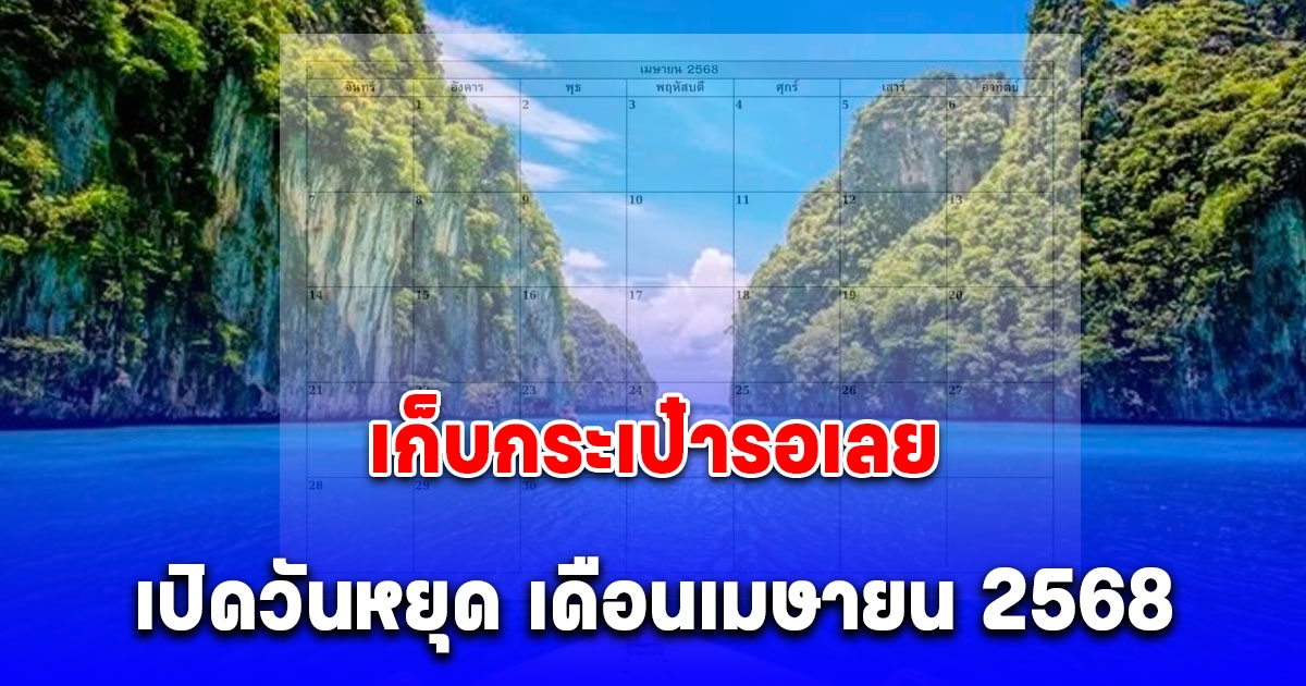 เก็บกระเป๋ารอเลย ประกาศวันหยุด เดือน เมษายน 2568