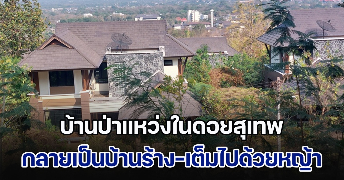 สภาพล่าสุด บ้านป่าแหว่งในดอยสุเทพ กลายเป็นบ้านร้างและเต็มไปด้วยหญ้า