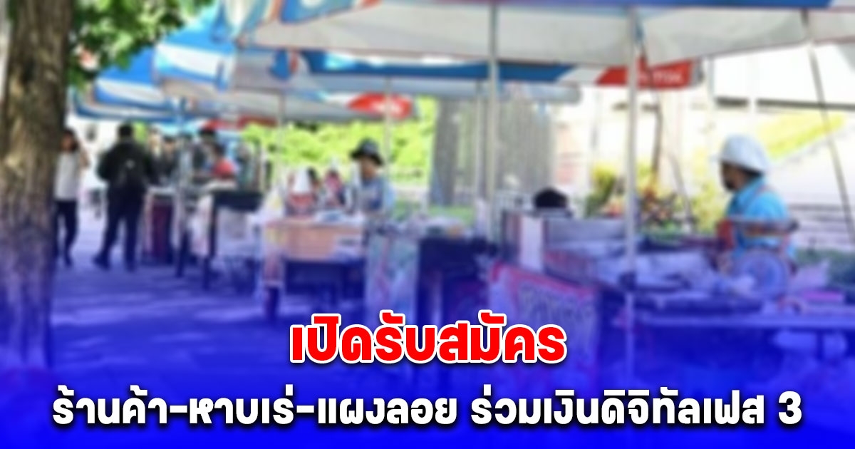 เตรียมตัวเลย เปิดรับสมัครร้านค้า หาบเร่ แผงลอย ร่วมเงินดิจิทัลเฟส 3