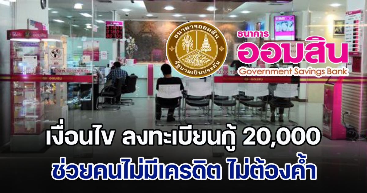 ออมสิน เปิดเงื่อนไข ลงทะเบียนกู้ 20,000 ช่วยคนไม่มีเครดิต ไม่ต้องค้ำ ไม่ต้องผ่อน 3 เดือน
