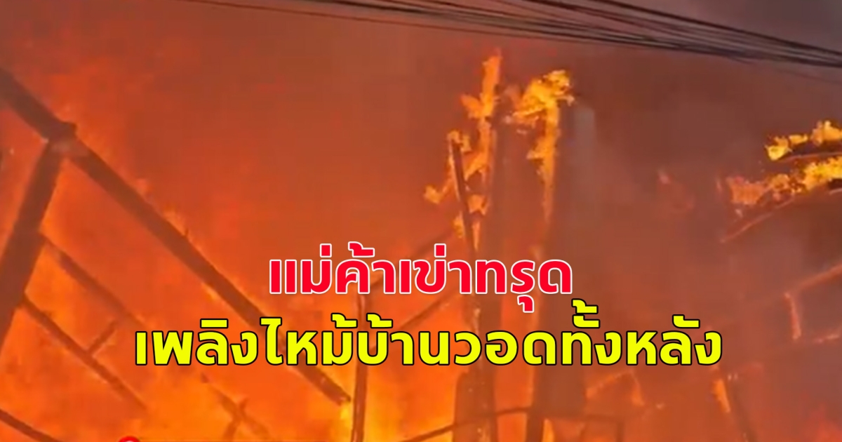 แม่ค้าเข่าทรุด เพลิงไหม้บ้านวอดทั้งหลัง ไม่สามารถนำทรัพย์สินออกมาได้