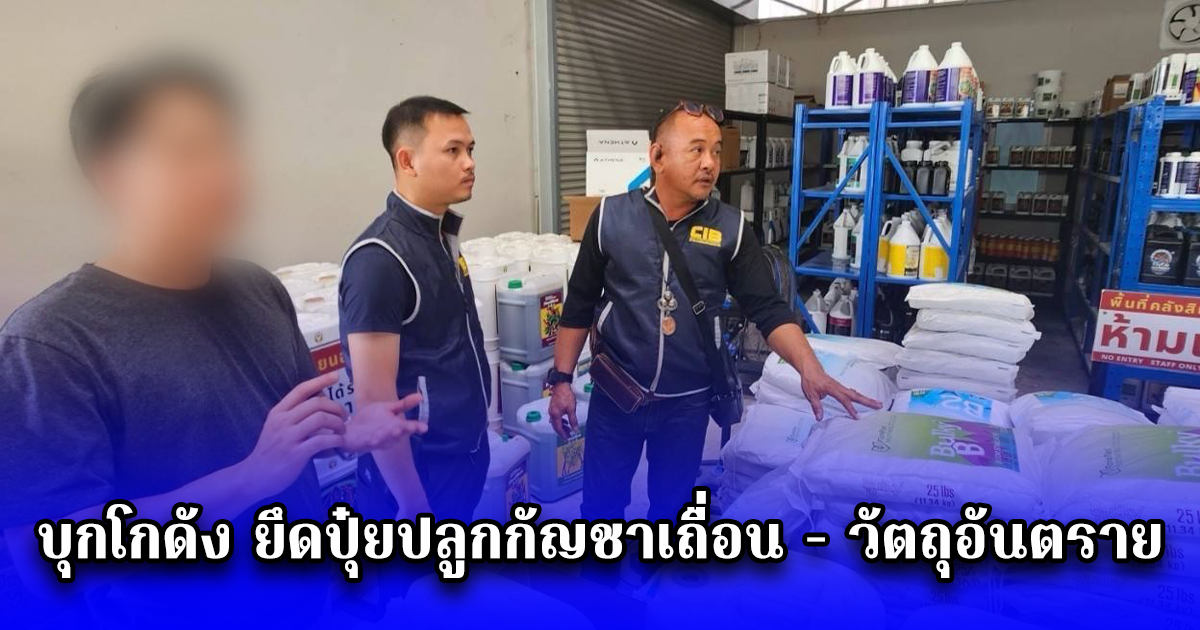 บุกโกดัง ยึดปุ๋ยปลูกกัญชาเถื่อน - วัตถุอันตราย มูลค่ากว่า 6 ล้าน พบโยงร้านค้าออนไลน์ชื่อดัง