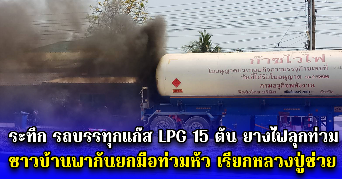 ระทึกรถบรรทุกแก๊ส LPG 15 ตัน ยางไฟลุกท่วม ชาวบ้านพากันยกมือท่วมหัว เรียกหลวงปู่ช่วย