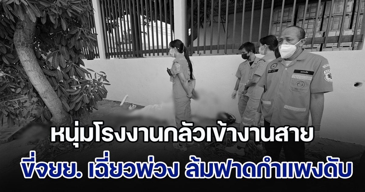 สลด! หนุ่มโรงงานรีบไปทำงาน กลัวสายเกรงไม่ผ่านโปร ขี่จยย. เฉี่ยวกับรถพ่วง เสียหลักล้มหัวฟาดกับกำแพงบริษัท สิ้นใจทันที