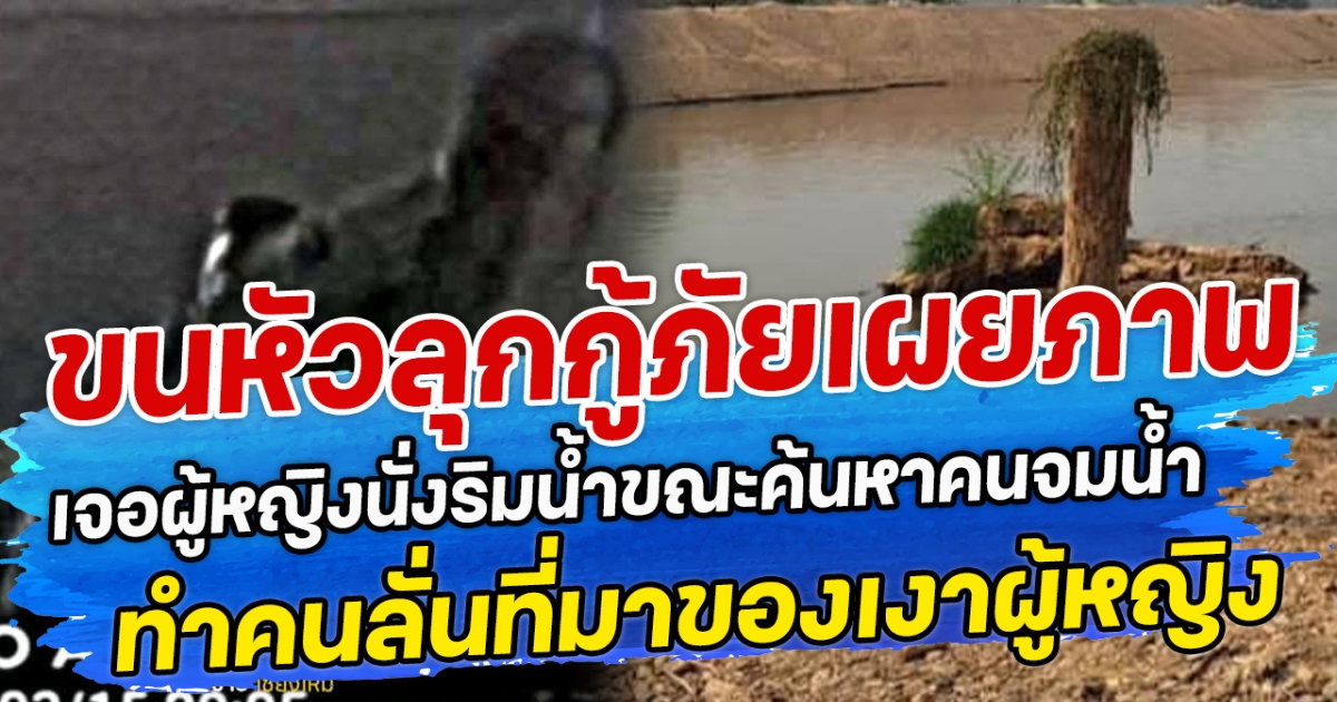 ขนหัวลุกกู้ภัยเผยภาพ เจอผู้หญิงนั่งริมน้ำขณะค้นหาคนจมน้ำ ทำคนลั่นที่มาของเงาผู้หญิง