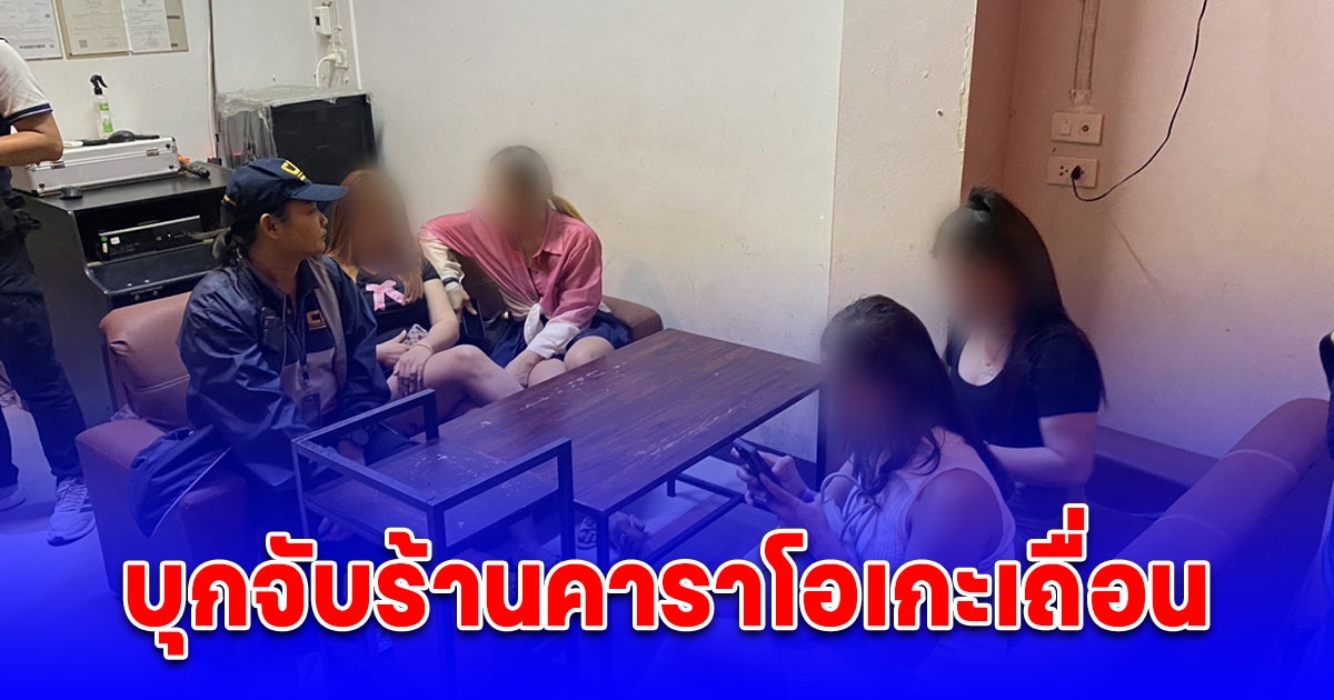 บุกจับร้านคาราโอเกะเถื่อน ลอบนำสาวลาวมาเป็นพนักงานนั่งดริ้ง