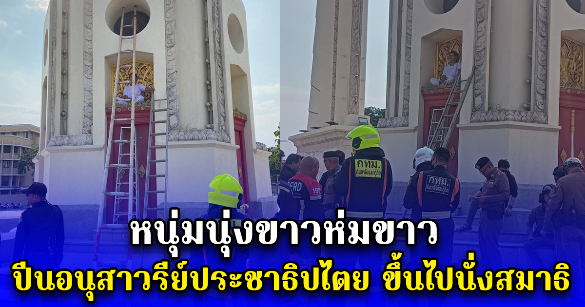 หนุ่มนุ่งขาวห่มขาว ปีนอนุสาวรีย์ประชาธิปไตยขึ้นไปนั่งสมาธิ