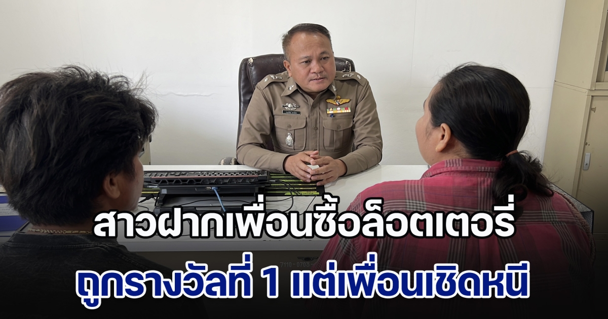 เอาอีกแล้ว! สาวฝากเพื่อนซื้อล็อตเตอรี่ ปรากฏว่าถูกรางวัลที่ 1 จำนวน 12 ล้าน แต่เพื่อนกลับเชิดหนี แอบไปลงบันทึกประจำวันที่ สน.บางนา