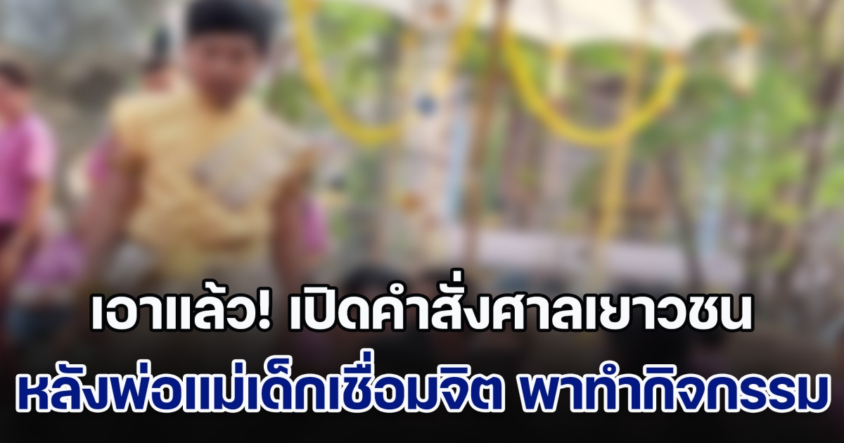 เอาแล้ว! เปิดคำสั่งศาลเยาวชน หลังพ่อแม่เด็กเชื่อมจิต พาทำกิจกรรม โพสต์ภาพอวด คนแห่กราบไหว้