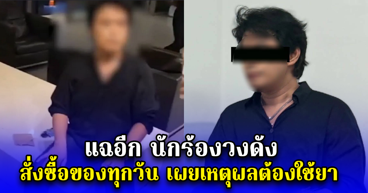 แฉอีก นักร้องวงดัง สั่งซื้อของทุกวัน เผยเหตุผลต้องใช้ยา