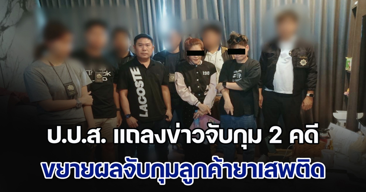 ป.ป.ส. แถลงข่าวจับกุม 2 คดี จับกุมเครือข่ายจัดหาและจำหน่ายยาเสพติดภายในประเทศ - ระหว่างประเทศ  ขยายผลจับกุมลูกค้ายาเสพติด เป็นอดีตนักร้องดัง และคดีจับกุมนักค้ายาเสพติดชาวเวียดนาม